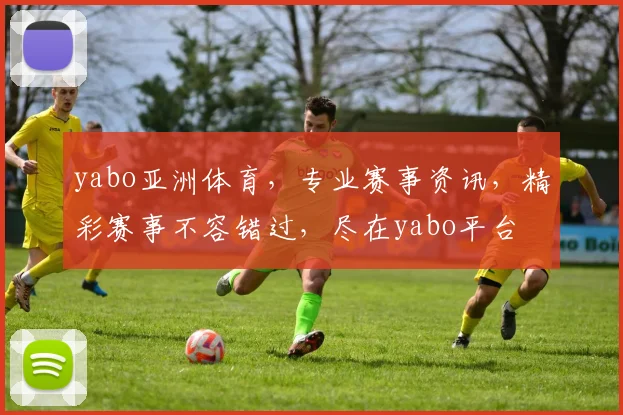 yabo亚洲体育，专业赛事资讯，精彩赛事不容错过，尽在yabo平台