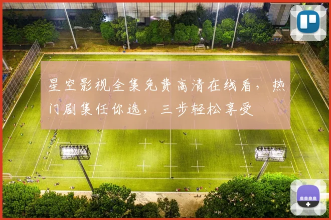 星空影视全集免费高清在线看，热门剧集任你选，三步轻松享受