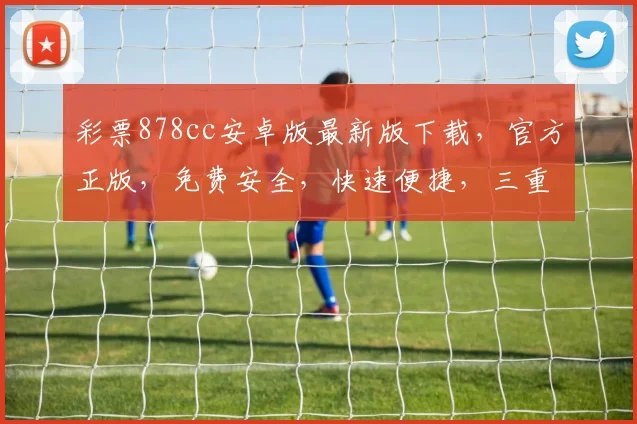 彩票878cc安卓版最新版下载，官方正版，免费安全，快速便捷，三重保障，不容错过，立即下载