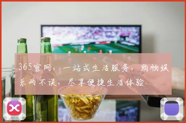365官网，一站式生活服务，购物娱乐两不误，尽享便捷生活体验