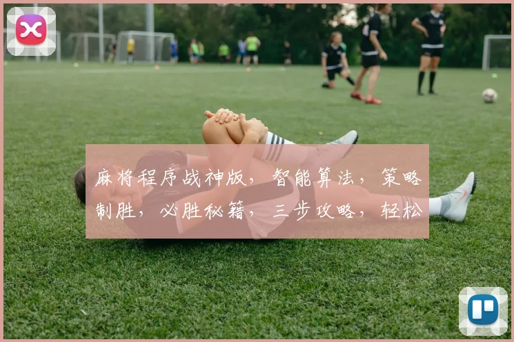 麻将程序战神版，智能算法，策略制胜，必胜秘籍，三步攻略，轻松赢牌，一网打尽