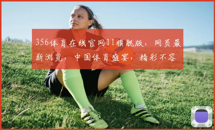 356体育在线官网11旗舰版，网页最新浏览，中国体育盛宴，精彩不容错过，尽在356官网
