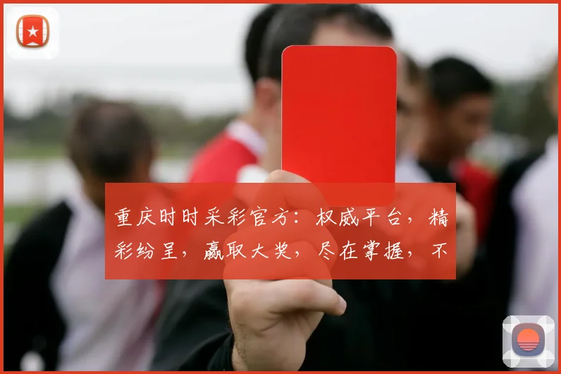 重庆时时采彩官方：权威平台，精彩纷呈，赢取大奖，尽在掌握，不容错过