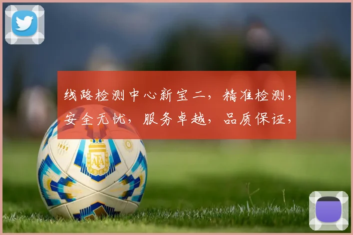 线路检测中心新宝二，精准检测，安全无忧，服务卓越，品质保证，三重保障，值得信赖。