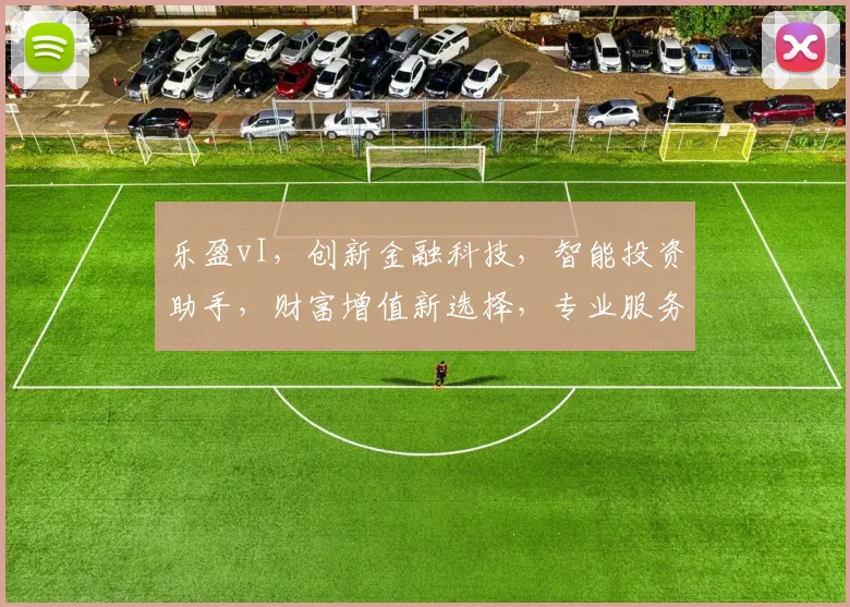 乐盈vI，创新金融科技，智能投资助手，财富增值新选择，专业服务，值得信赖，三重保障，共赢未来。