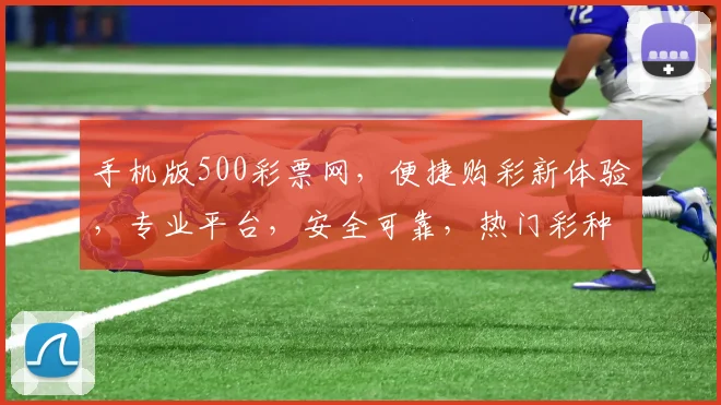 手机版500彩票网，便捷购彩新体验，专业平台，安全可靠，热门彩种一网打尽，尽享乐趣